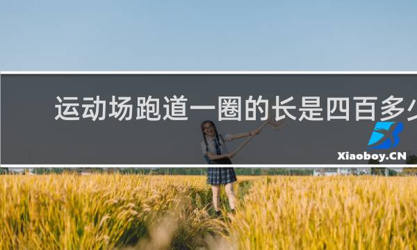 运动场跑道一圈的长是四百多少