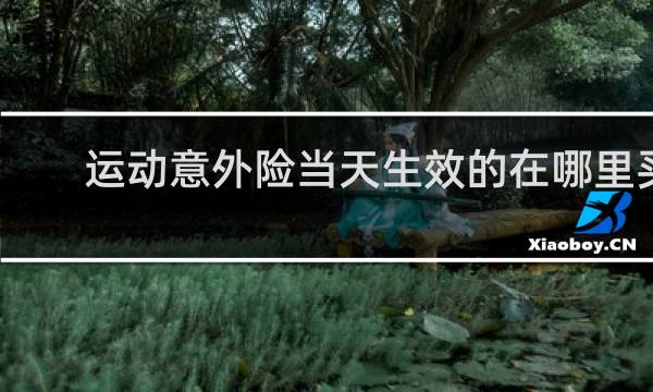 运动意外险当天生效的在哪里买