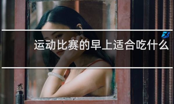 运动比赛的早上适合吃什么