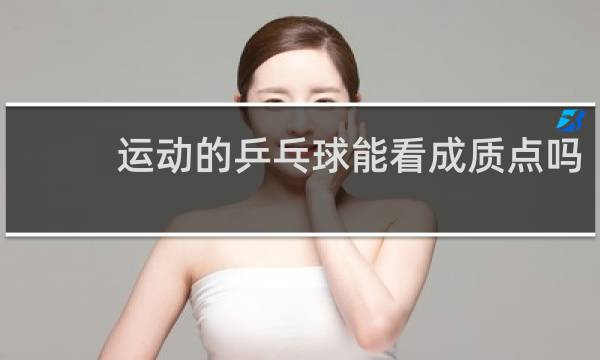 运动的乒乓球能看成质点吗