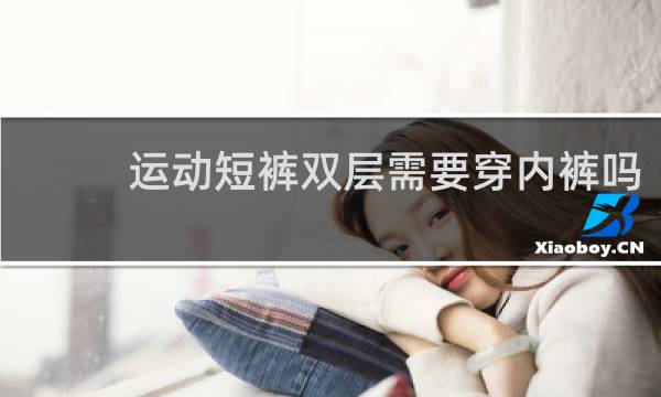 运动短裤双层需要穿内裤吗