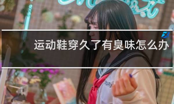 运动鞋穿久了有臭味怎么办