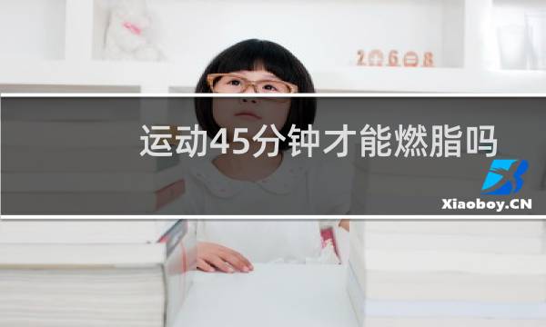 运动45分钟才能燃脂吗
