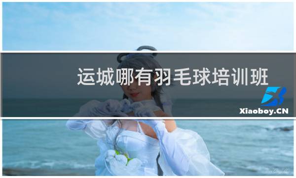 运城哪有羽毛球培训班