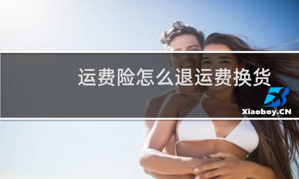 运费险怎么退运费换货