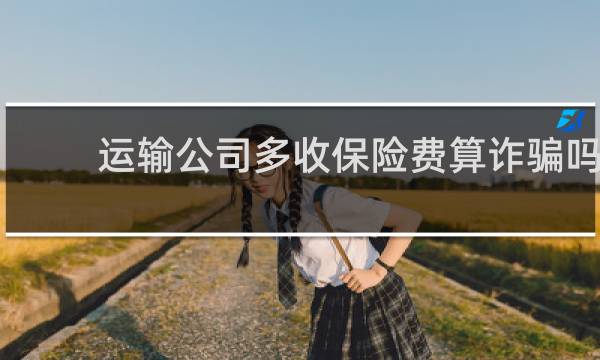 运输公司多收保险费算诈骗吗图片