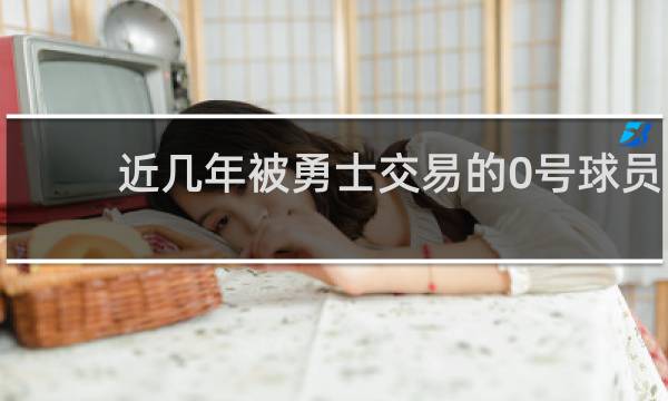 近几年被勇士交易的0号球员