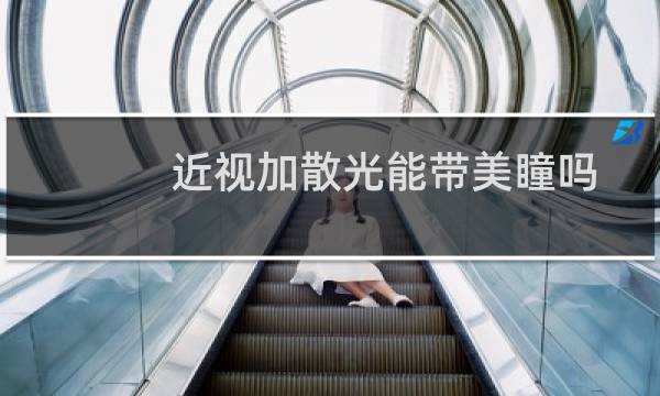 近视加散光能带美瞳吗（近视加散光能治好吗）图片