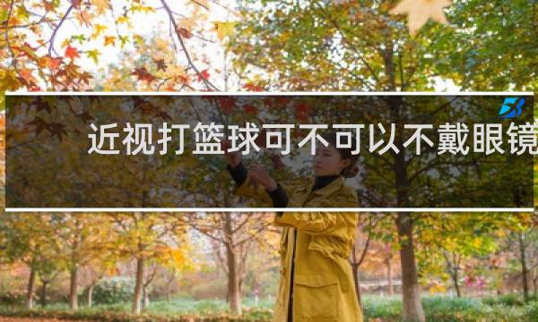 近视打篮球可不可以不戴眼镜