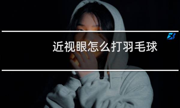 近视眼怎么打羽毛球