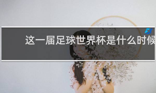 这一届足球世界杯是什么时候