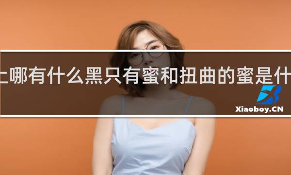 这世上哪有什么黑只有蜜和扭曲的蜜是什么梗什么梗