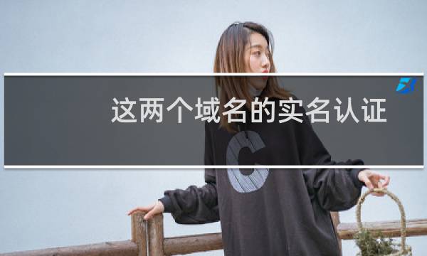 这两个域名的实名认证赶快操作一下