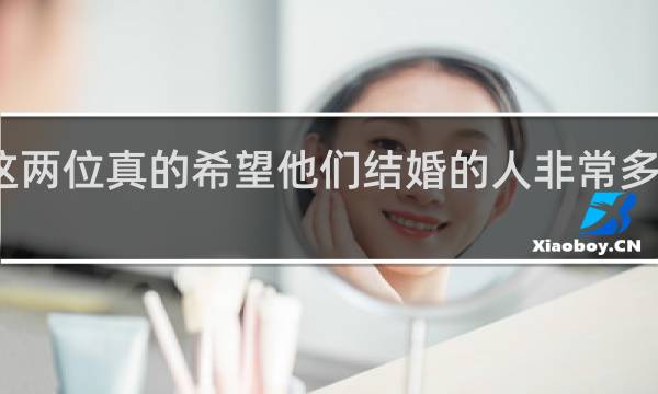 这两位真的希望他们结婚的人非常多什么梗