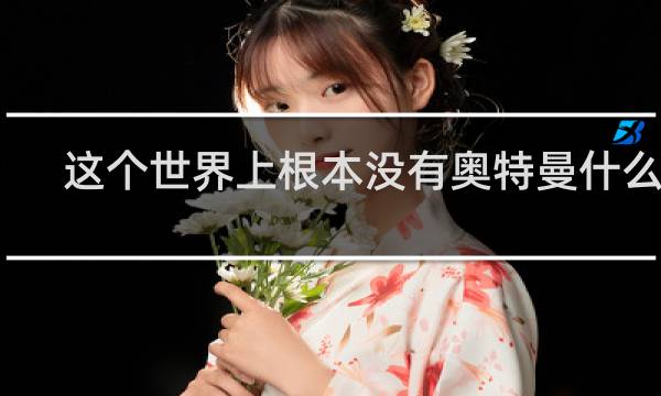 这个世界上根本没有奥特曼什么梗
