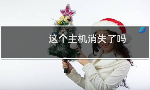 这个主机消失了吗？去年十月份买的！