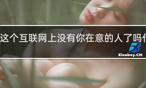 这个互联网上没有你在意的人了吗什么梗