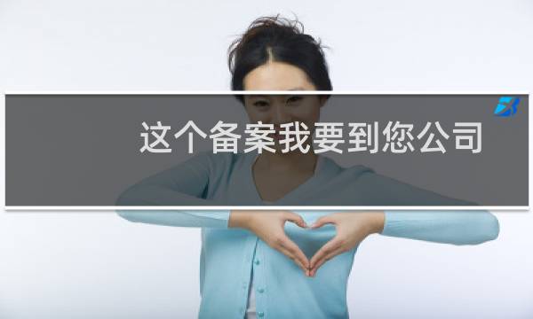 这个备案我要到您公司备案,但是提示我在您公司有备案,我找回了