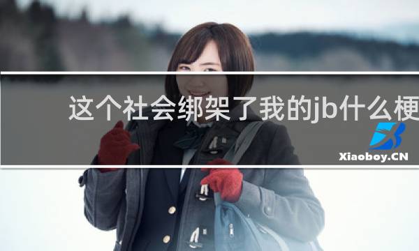 这个社会绑架了我的jb什么梗