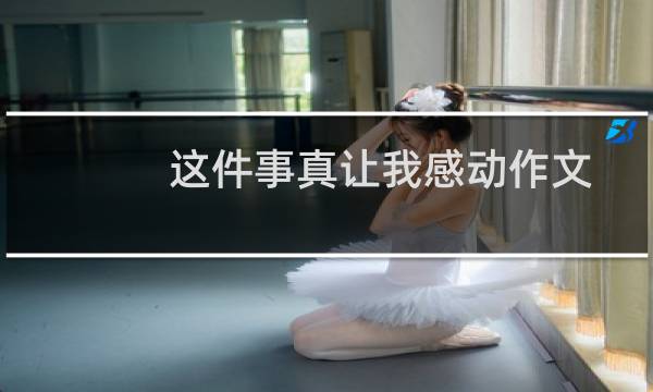 这件事真让我感动作文（这件事真让我感动作文范文）图片