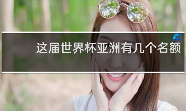 这届世界杯亚洲有几个名额