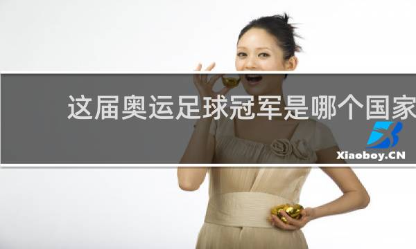 这届奥运足球冠军是哪个国家