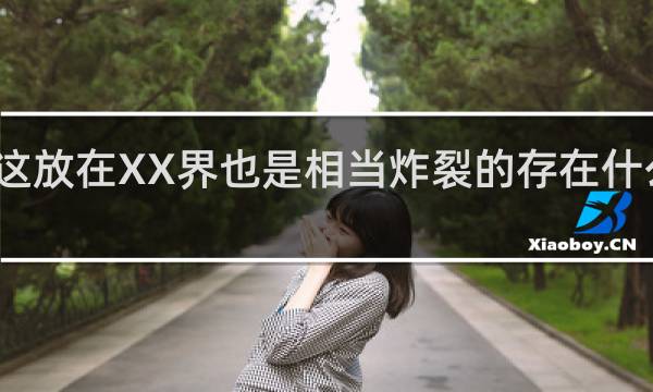 这放在XX界也是相当炸裂的存在什么意思？什么梗