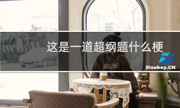 这是一道超纲题什么梗