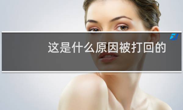 这是什么原因被打回的，不理解