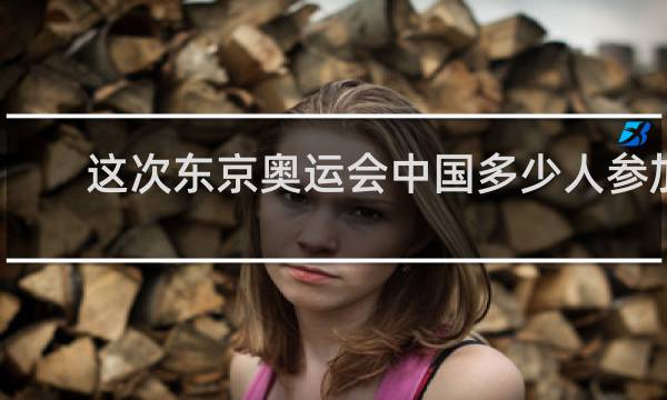 这次东京奥运会中国多少人参加