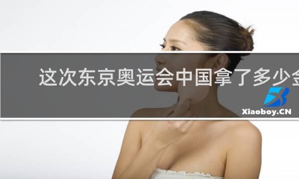 这次东京奥运会中国拿了多少金牌