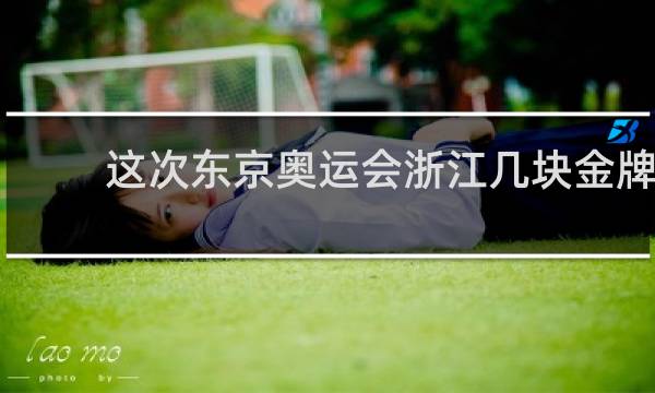 这次东京奥运会浙江几块金牌