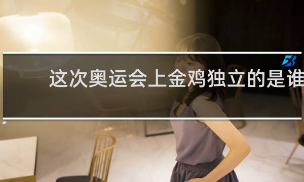 这次奥运会上金鸡独立的是谁