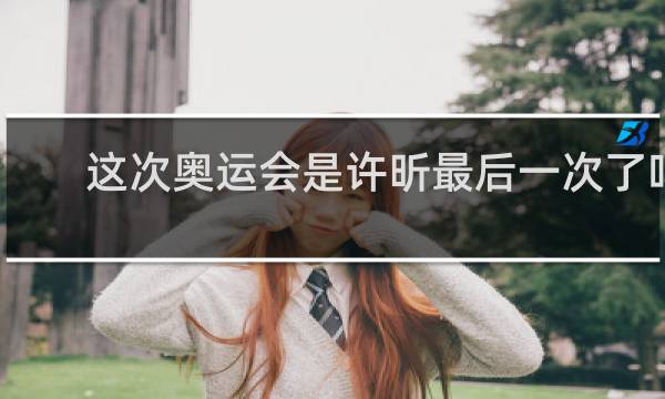 这次奥运会是许昕最后一次了吗