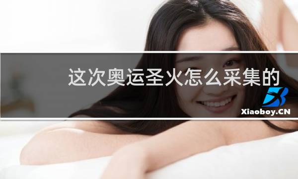 这次奥运圣火怎么采集的