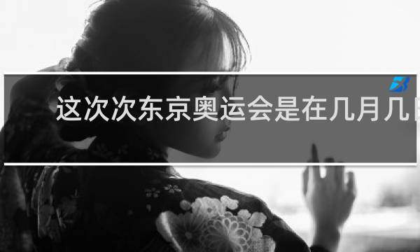 这次次东京奥运会是在几月几日