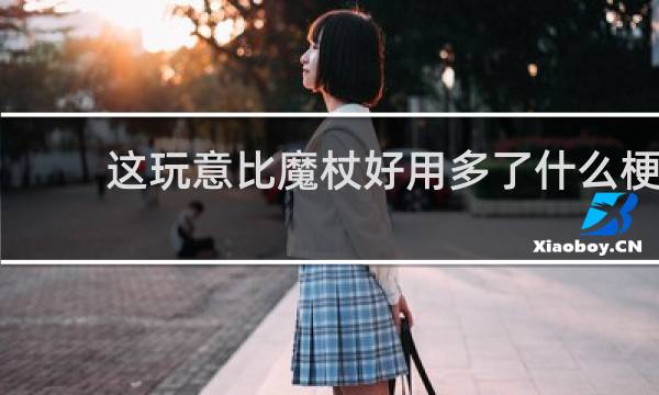 这玩意比魔杖好用多了什么梗