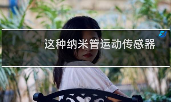 这种纳米管运动传感器可以使可穿戴设备更便宜图片