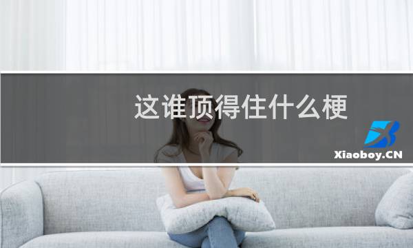 这谁顶得住什么梗？这谁顶得住是什么意思什么梗
