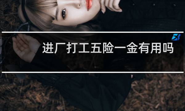 进厂打工五险一金有用吗