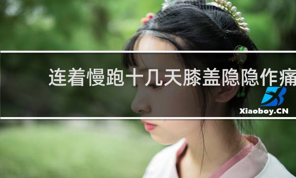 连着慢跑十几天膝盖隐隐作痛