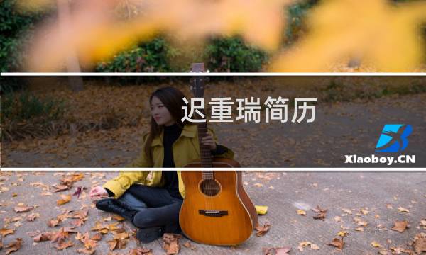 迟重瑞简历