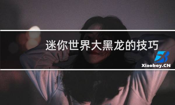 迷你世界大黑龙的技巧（迷你世界大黑龙的技巧介绍）图片