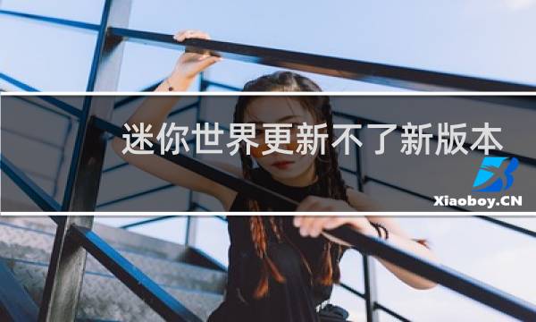 迷你世界更新不了新版本怎么办图片