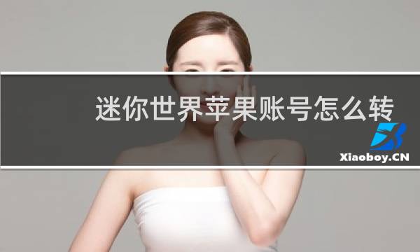 迷你世界苹果账号怎么转安卓