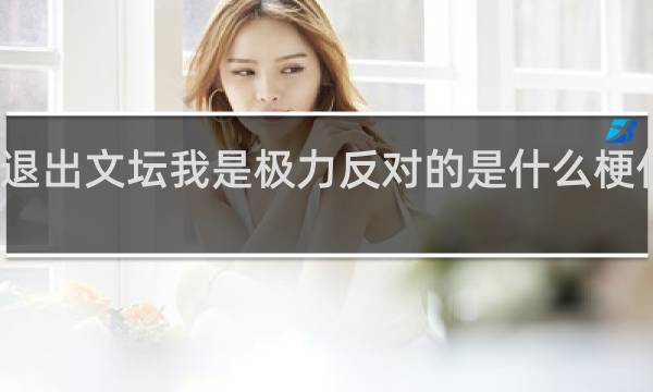 退出文坛我是极力反对的是什么梗什么梗