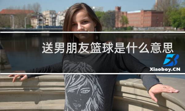 送男朋友篮球是什么意思