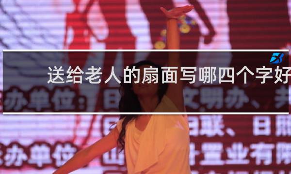 送给老人的扇面写哪四个字好