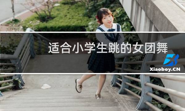 适合小学生跳的女团舞