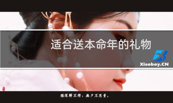 适合送本命年的礼物(最适合本命年的首选礼物)
